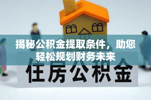 大溪揭秘公积金提取条件，助您轻松规划财务未来
