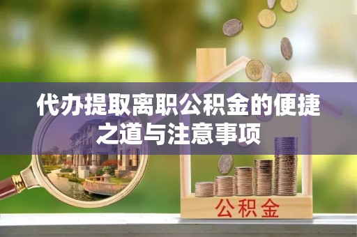 大溪代办提取离职公积金的便捷之道与注意事项