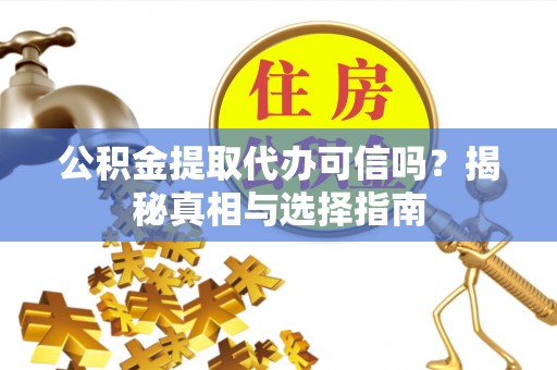 大溪公积金提取代办可信吗？揭秘真相与选择指南