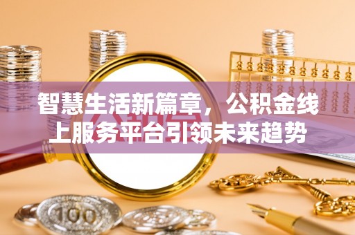大溪智慧生活新篇章，公积金线上服务平台引领未来趋势