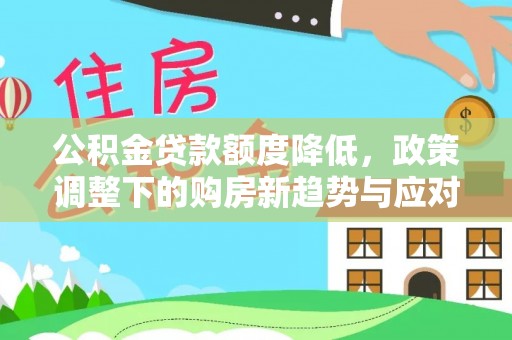 大溪公积金贷款额度降低，政策调整下的购房新趋势与应对策略