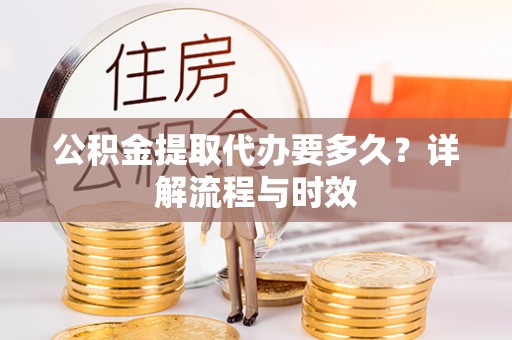 大溪公积金提取代办要多久？详解流程与时效