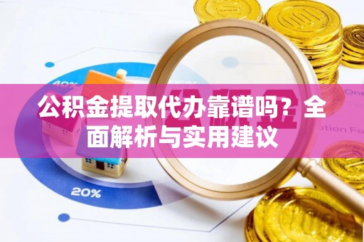 大溪公积金提取代办靠谱吗？全面解析与实用建议