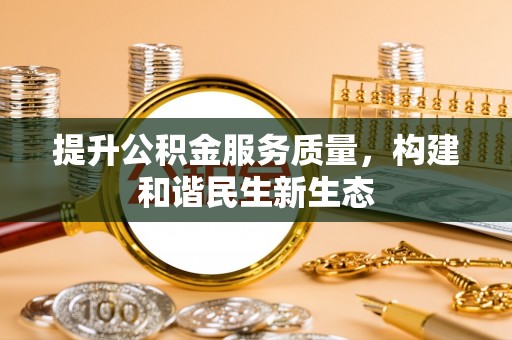 大溪提升公积金服务质量，构建和谐民生新生态