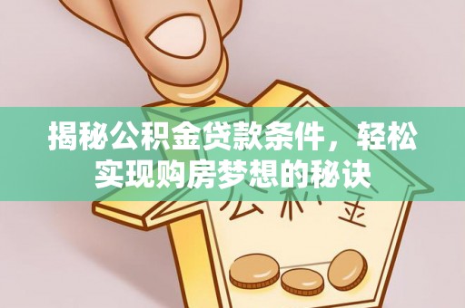 大溪揭秘公积金贷款条件，轻松实现购房梦想的秘诀