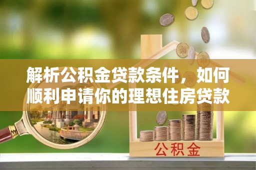大溪解析公积金贷款条件，如何顺利申请你的理想住房贷款