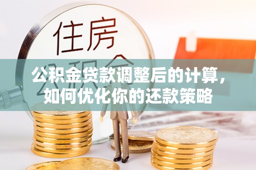 大溪公积金贷款调整后的计算，如何优化你的还款策略