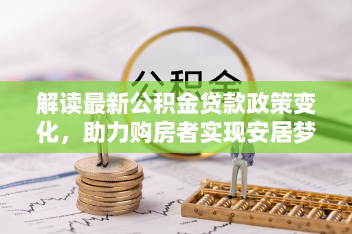 大溪解读最新公积金贷款政策变化，助力购房者实现安居梦想