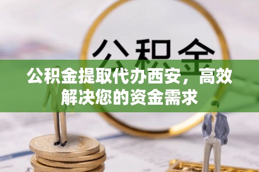 大溪公积金提取代办西安，高效解决您的资金需求