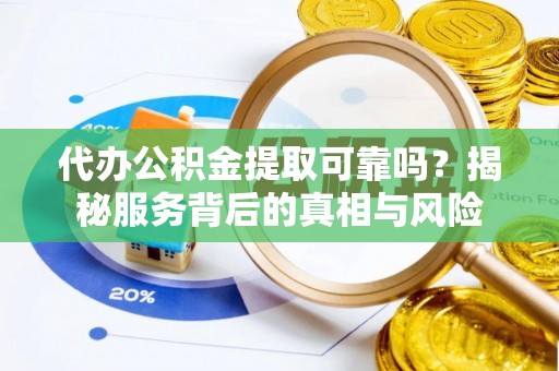 大溪代办公积金提取可靠吗？揭秘服务背后的真相与风险