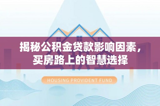 大溪揭秘公积金贷款影响因素，买房路上的智慧选择