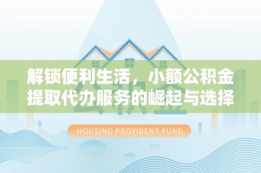 大溪解锁便利生活，小额公积金提取代办服务的崛起与选择