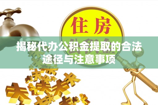 大溪揭秘代办公积金提取的合法途径与注意事项