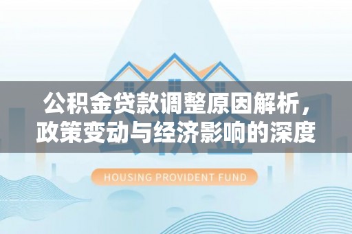 大溪公积金贷款调整原因解析，政策变动与经济影响的深度探讨