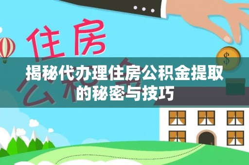 大溪揭秘代办理住房公积金提取的秘密与技巧
