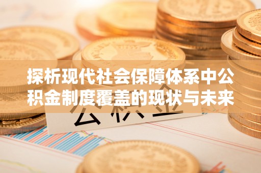 大溪探析现代社会保障体系中公积金制度覆盖的现状与未来