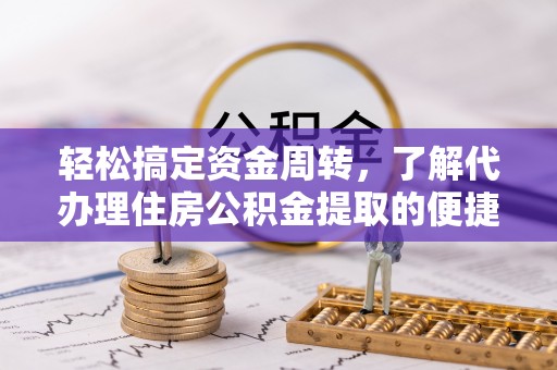 大溪轻松搞定资金周转，了解代办理住房公积金提取的便捷之道