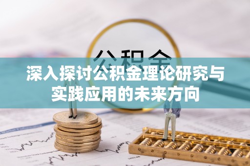 大溪深入探讨公积金理论研究与实践应用的未来方向