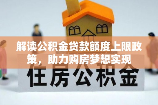 大溪解读公积金贷款额度上限政策，助力购房梦想实现