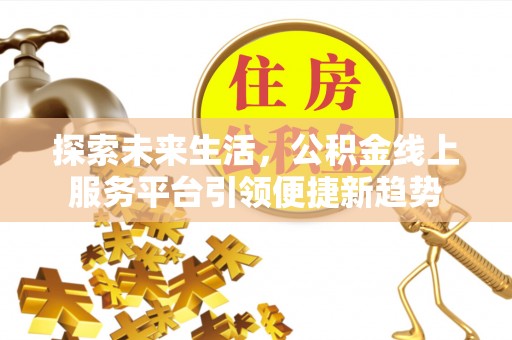 大溪探索未来生活，公积金线上服务平台引领便捷新趋势