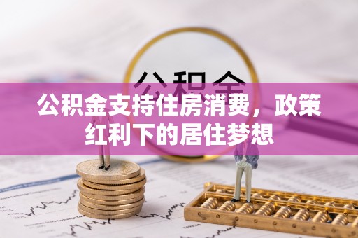 大溪公积金支持住房消费，政策红利下的居住梦想