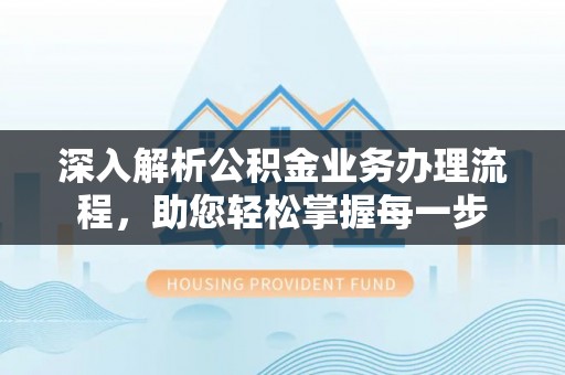 大溪深入解析公积金业务办理流程，助您轻松掌握每一步