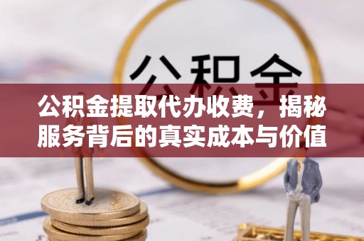 大溪公积金提取代办收费，揭秘服务背后的真实成本与价值