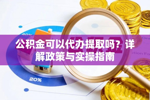 大溪公积金可以代办提取吗？详解政策与实操指南