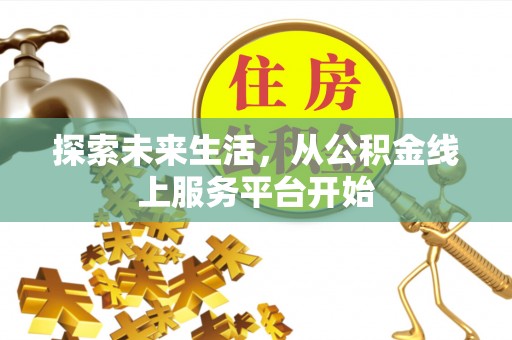 大溪探索未来生活，从公积金线上服务平台开始