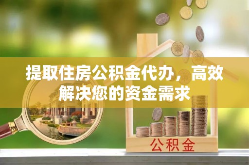 大溪提取住房公积金代办，高效解决您的资金需求
