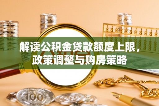 大溪解读公积金贷款额度上限，政策调整与购房策略