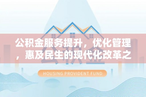 大溪公积金服务提升，优化管理，惠及民生的现代化改革之路