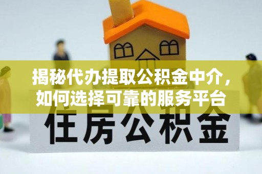 大溪揭秘代办提取公积金中介，如何选择可靠的服务平台