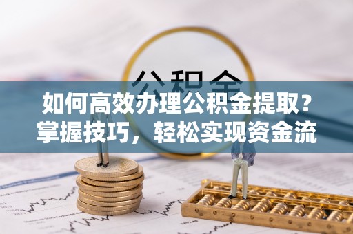 大溪如何高效办理公积金提取？掌握技巧，轻松实现资金流动