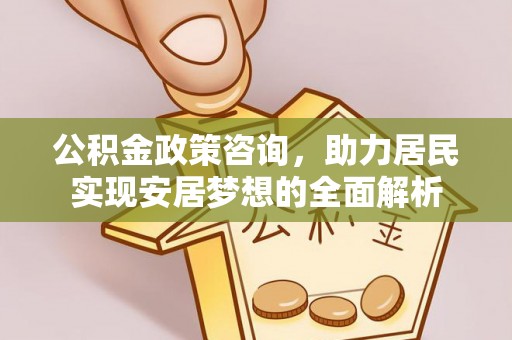 大溪公积金政策咨询，助力居民实现安居梦想的全面解析