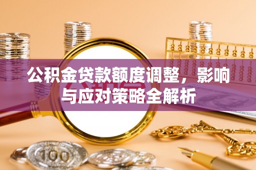 大溪公积金贷款额度调整，影响与应对策略全解析