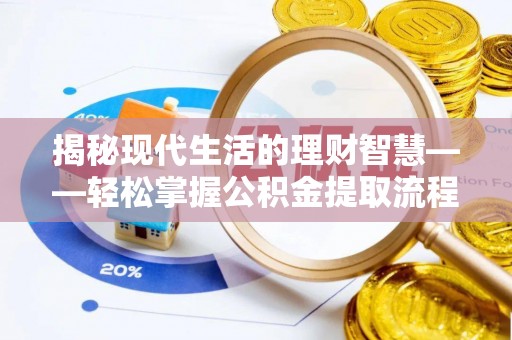 大溪揭秘现代生活的理财智慧——轻松掌握公积金提取流程的实用指南