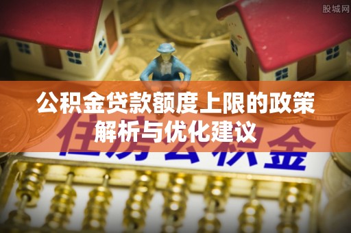 大溪公积金贷款额度上限的政策解析与优化建议