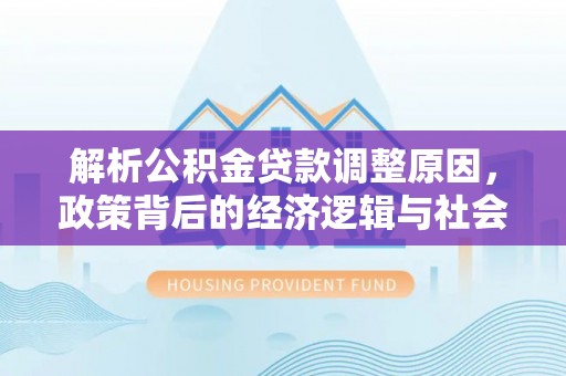 大溪解析公积金贷款调整原因，政策背后的经济逻辑与社会影响