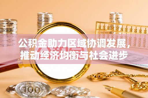 大溪公积金助力区域协调发展，推动经济均衡与社会进步