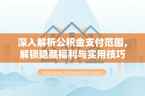大溪深入解析公积金支付范围，解锁隐藏福利与实用技巧