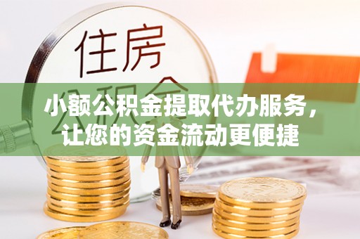 大溪小额公积金提取代办服务，让您的资金流动更便捷