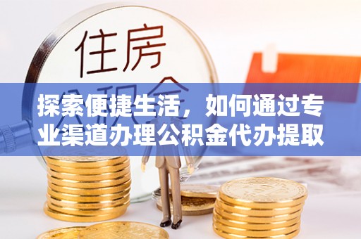 大溪探索便捷生活，如何通过专业渠道办理公积金代办提取业务