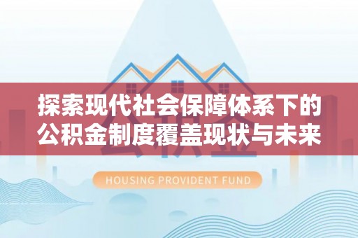 大溪探索现代社会保障体系下的公积金制度覆盖现状与未来发展