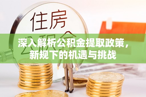 大溪深入解析公积金提取政策，新规下的机遇与挑战