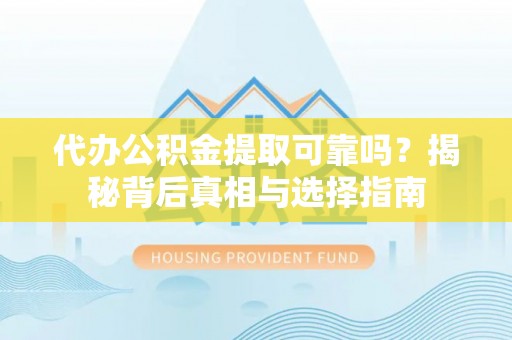 大溪代办公积金提取可靠吗？揭秘背后真相与选择指南