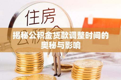 大溪揭秘公积金贷款调整时间的奥秘与影响