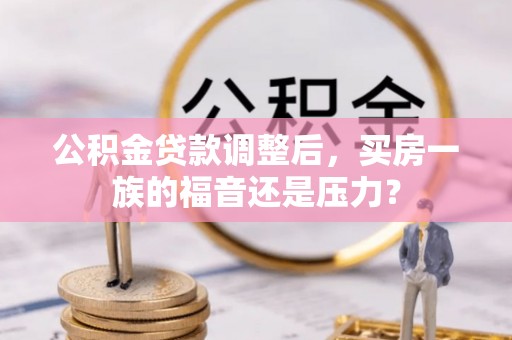 大溪公积金贷款调整后，买房一族的福音还是压力？