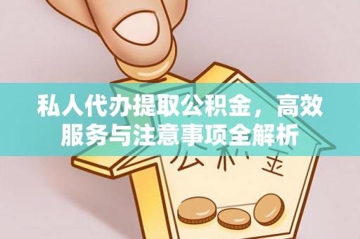 大溪私人代办提取公积金，高效服务与注意事项全解析