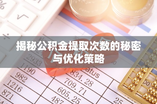 大溪揭秘公积金提取次数的秘密与优化策略